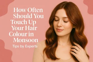 Read more about the article How Often Should You Touch Up Your Hair Colour in Monsoon – Tips By Experts